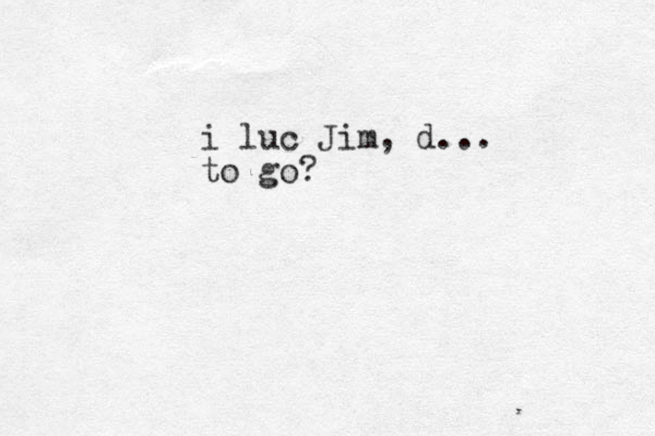 i luc Jim , d ... to go? 