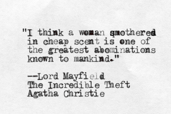"I think a woman q smotheres d d s in cheap scent is one of the greatest abominations known to mankind." --Lord Mayfield The Incredible Theft Agatha Christie 