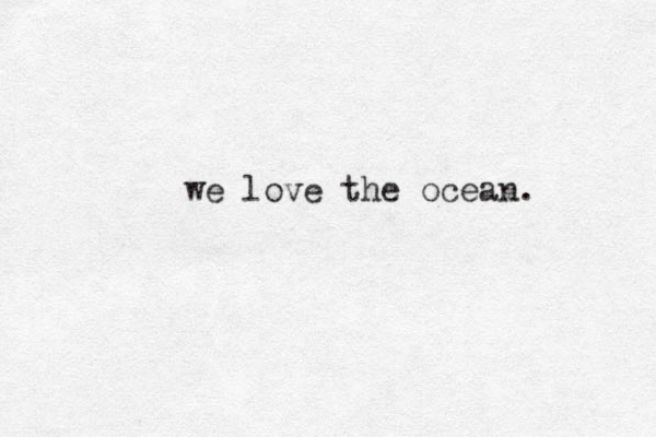 we love the ocean. 