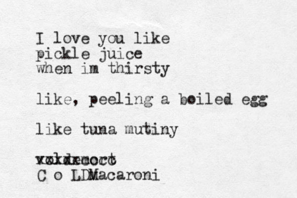 I love you like pickle juice when im thirsty like, peeling a boiled egg like tuna mutiny vold emort xxxxxcccc C o LDv x Macaroni