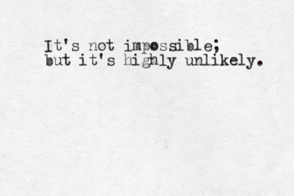 It's not impossible; but it's highly unlikely. 
