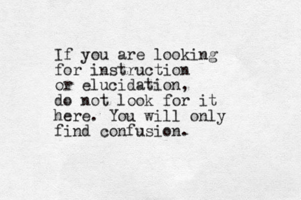 If you are looking for instruction or elucidation, do not look for it here. You will only find confusion.