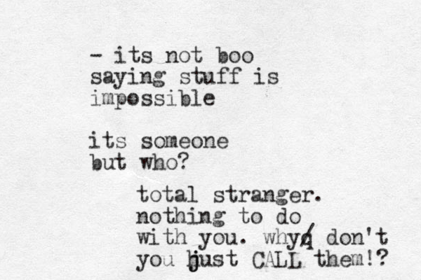 - its not boo saying stuff is impossible its someone but who? total stranger. nothing to do with you. whyq / don't you hust j j CALL them!? 