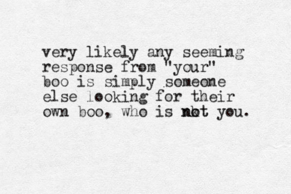 very likely any seeming response from "your" boo is simply someone else looking for their own boo, who is nkt o not you. 