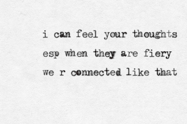 i can feel your thoughts esp when they are fiery we r connected like that 