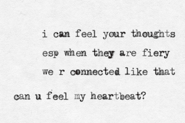 i can feel your thoughts esp when they are fiery we r connected like that can u feel my heartbeat?