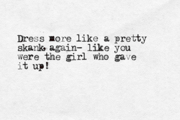 Dress more like a pretty skank again- like you were the girl who gave it up! , 