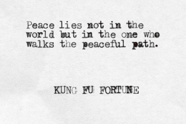 Peace lies not in the world but in the one who walks the peaceful path. KUNG FU FORTUNE