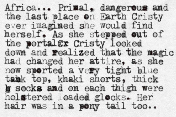 Africa... Primal, dangerous and the last place on Earth Cristy ever imagined she would find herself. As she stepped out of the portalCr xx Cristy looked down and realized that the magic had changed her attire, as she now sported a very tight blue tabk n top, khaki shorts, thick g b b socka s s and on each thigh were hols l tered loaded glocks. Her hair was in a pony tail l too.. 