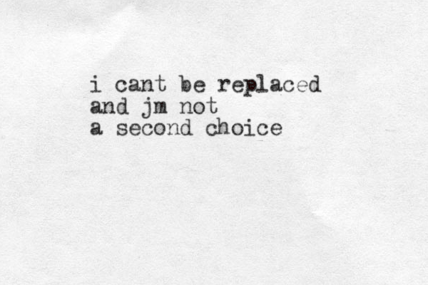 i cant be replaced and jm not a second choice