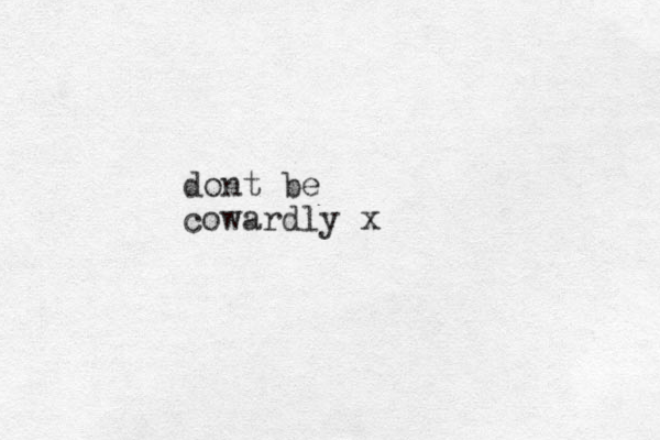 dont be cowardly x