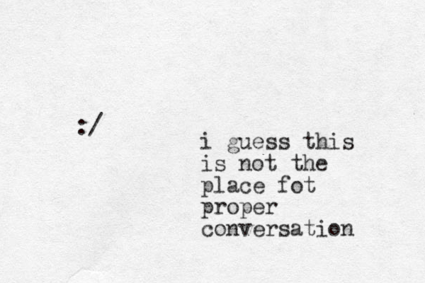 i guess this is not the place fot proper conversation :/ 