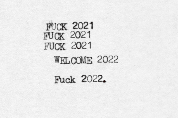 FUCK 2021 FUCK 2021 FUCK 2021 WELCOME 2022 Fuck 2022. 