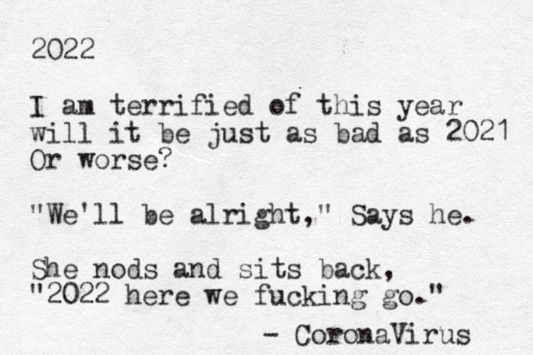 2022 I am terrified of this year will it be just as bad as 2021 Or worse? "We'll be alright," Says he. She nods and sits back, "2022 here we fucking go." - CoronaVirus 
