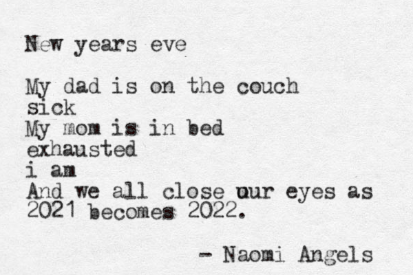 New years eve My dad is on the couch sick My mom is in bed exhausted i am And we all close u our eyes as 2021 becomes 2022. - Naomi Angels 