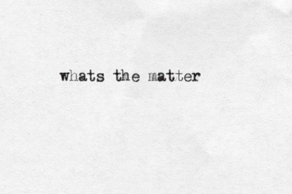 whats the matter 