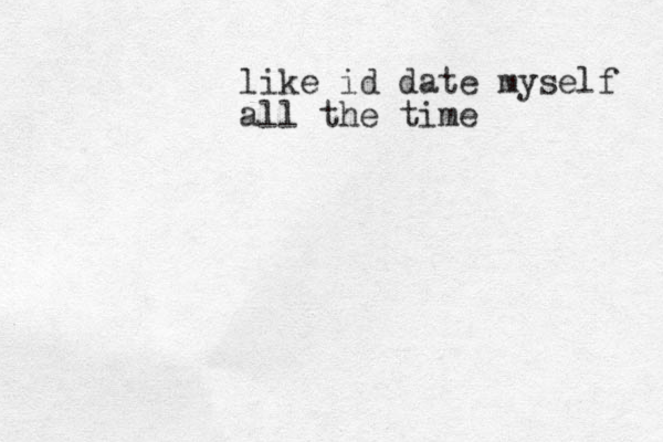 like id date myself all the time