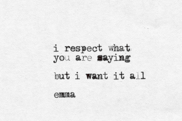 i respect what you are saying but i want it all emma