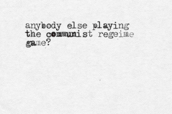 anybody else playing the communist regeime game?