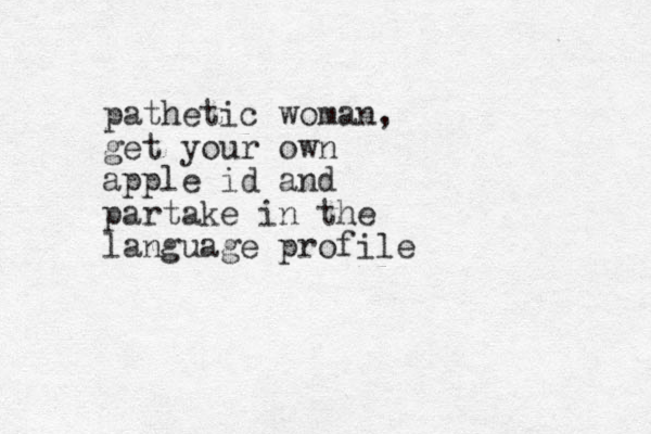 pathetic woman, get your own apple id and partake in the language profile