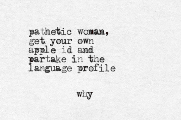 pathetic woman, get your own apple id and partake in the language profile why