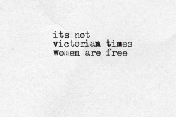 its not victorian times women are free