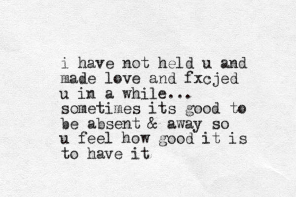 i have not held u and made love and fxcj ed u in a while... sometimes its good to be absent & away so u feel how good it is to have it 
