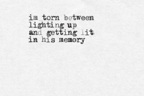 im torn between lighting up and getting lit in his memory