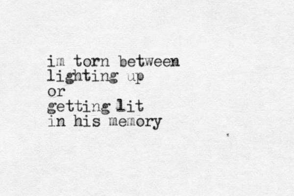 im torn between lighting up or getting lit in his memory
