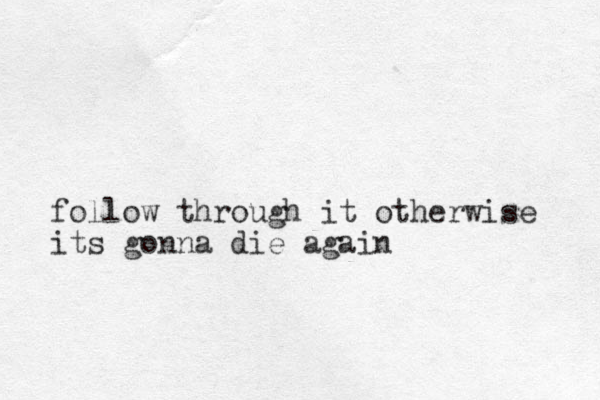 follow through it otherwise its gonna die again