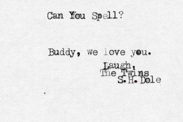 Buddy, we love you. Can You Spell? Laugh, The Twins S.H.Dole 