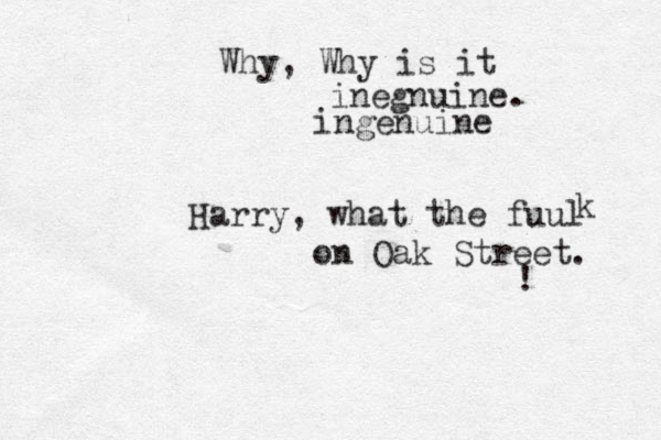 Harry, what the fuul k on Oak Street. ! Why, Why is it inegnuine. ingenuine 