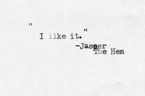 I like it. -Jasoer p The Hen " " 