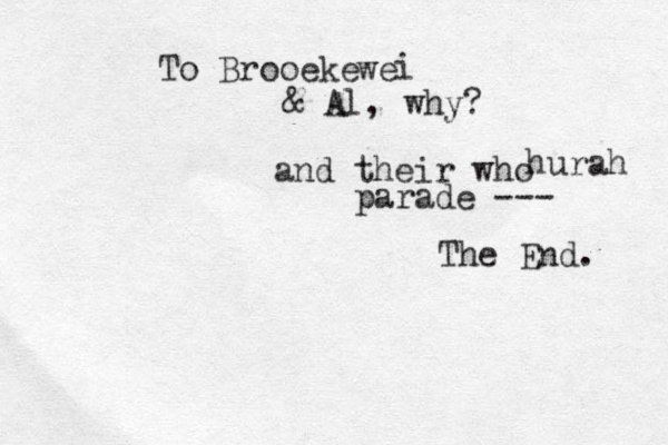 To Brooeke & Al, why? we i and their who hurah parade --- The End. 