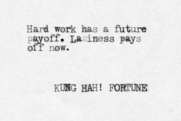 Hard work has a future payoff. Laziness pays off now. KUNG HAH! FORTUNE 
