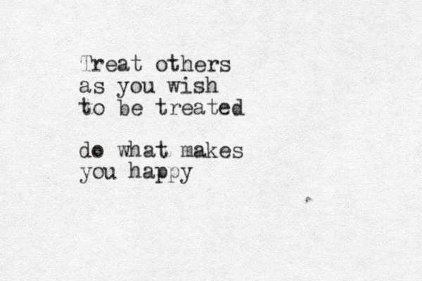 Treat others as you wish to e treated b do what makes you happy