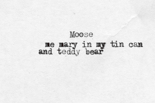 Moose me mary in my tin can and teddy bear