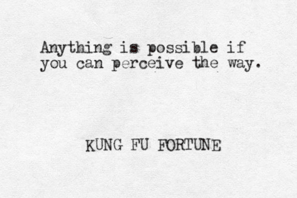 Anything is possible if you can perceive the way. KUNG FU FORTUNE
