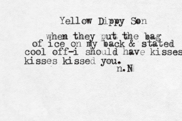 Yellow Dippy Son when they put the bag of ice on my back & stated cool off -i should have kisses kisses kissed you. n.N 