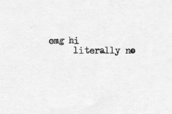 omg hi literally no 