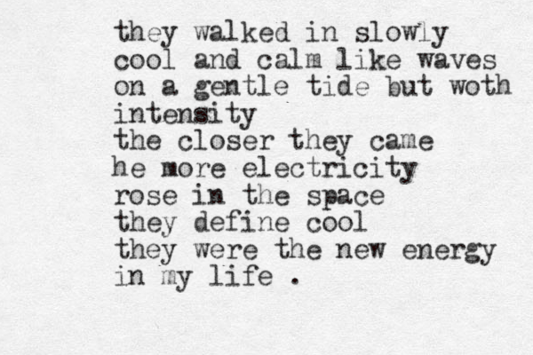 they walked in slowly cool and calm like waves on a gentle tide but woth intensity the closer they came he more electricity rose in the space they define cool they were the new energy in my life . 
