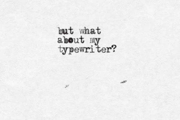 but what about my typewriter?