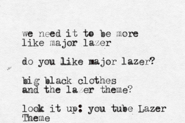 we need it to be more like major lazer do you like major lazer? big black clothes and the lazer theme? look it up: you tube Lazer Theme