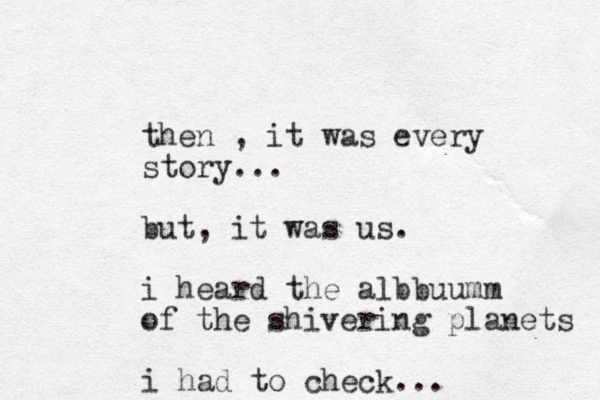 then , it was every story... but, it was us. i heard the albbuumm of the shivering planets i had to check...