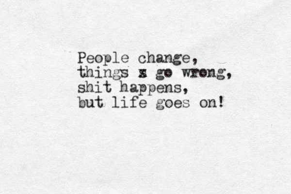 People change, things s x go wrong, shit happens, but life goes on! 