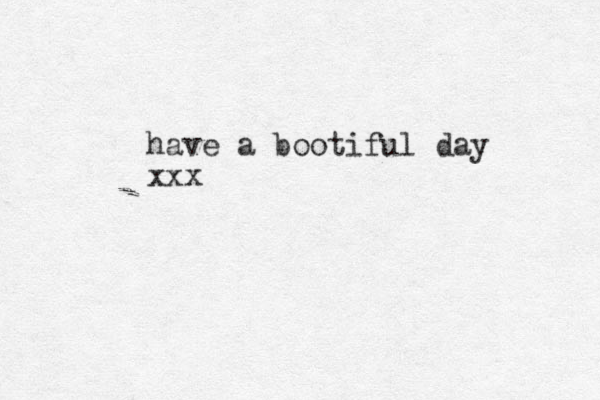 have a bootiful day xxx