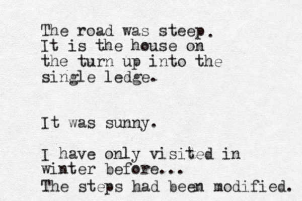 The road was steep It is the house on the turn up into the single ledge. It was sunny. I have only visited in winter before... . The steps had been modified. 