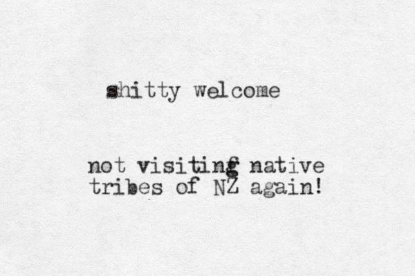 shitty welcome not visitinf g g native tribes of NZ again! 