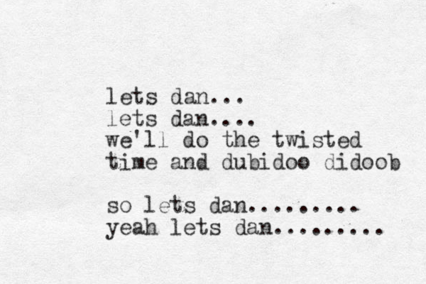lets dan... lets dan.... we'll do the twisted time and dubidoo didoob so lets dan......... yeah lets dan......... 