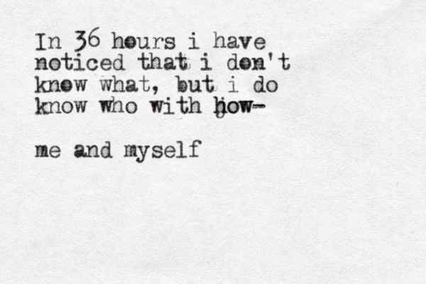 In 36 hours i have noticed that i don't know what, but i do know who with jow h how- me and myself
